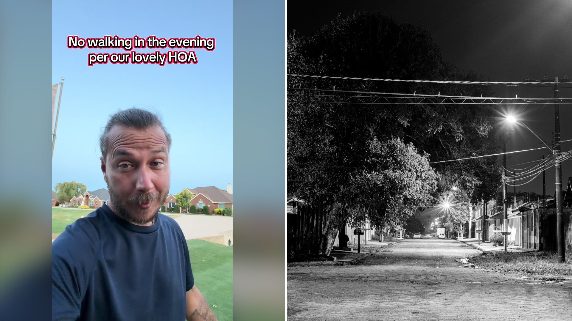Split image with the cover of @thelawnglowup's TikTok video, where the homeowner stands outside under the caption No walking in the evening per our lovely HOA, on the left and an Unsplash photo by Juan Pablo on the right showing a black and white view of a quiet residential street lit by streetlights at night